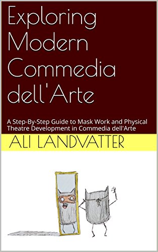 Exploring Modern Commedia dell'Arte: A Step-By-Step Guide to Mask Work and Physical Theatre Development in Commedia dell'Arte