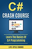 C#: C# CRASH COURSE - Beginner's Course To Learn The Basics Of C# Programming In 24 Hours!: (c#, c programming, c, java, python, angularjs, c++, programming)