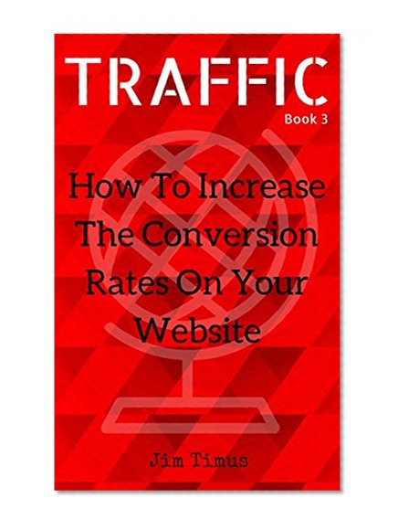 How To Increase The Conversion Rates On Your Website: 110 tips you can use to gain more sales from your customers (Website Traffic Book 3)
