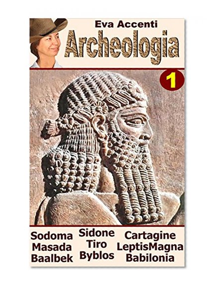 Archeologia 1: Sodoma e Gomorra, Masada, Byblos, Tiro, Sidone, Cartagine, Leptis Magna, Baalbek, Babilonia. Mar Morto, Israele, Libano, Tunisia, Fenici, ... Città Archeologiche) (Italian Edition)
