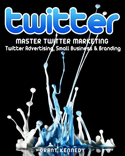 Twitter: Master Twitter Marketing - Twitter Advertising, Small Business & Branding (Twitter, Social Media, Small Business)