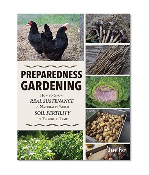 Preparedness Gardening: How to Grow Real Sustenance and Naturally Build Soil Fertility in Troubled Times