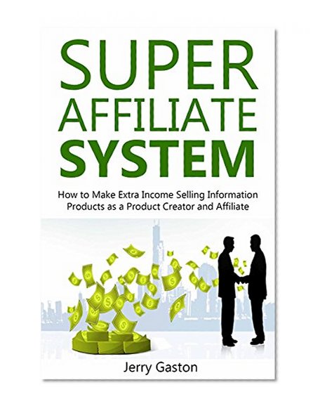 SUPER AFFILIATE SYSTEM: How to Make Extra Income Selling Information Products as a Product Creator and Affiliate