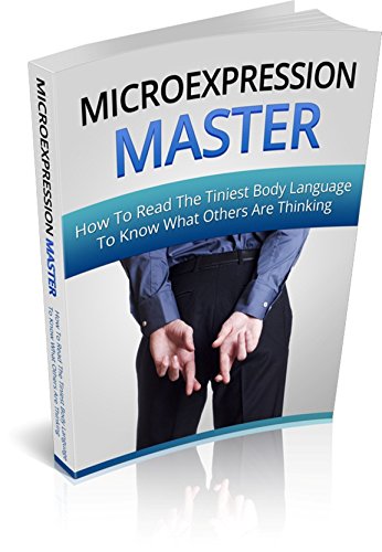 Microexpression Master: How To Read The Tiniest Body Language To Know What Others Are Thinking