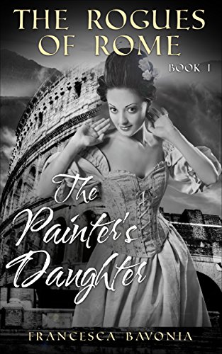 The Rogues Of Rome: The Painter's Daughter Book I (A Novel)