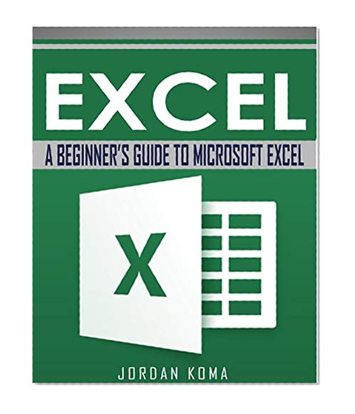 EXCEL: A Beginner's Guide to Microsoft Excel (Excel, Microsoft Excel, Learn Excel, Spreadsheets, Formulas, Shortcuts, Macros, Excel Hints, Excel Tips)
