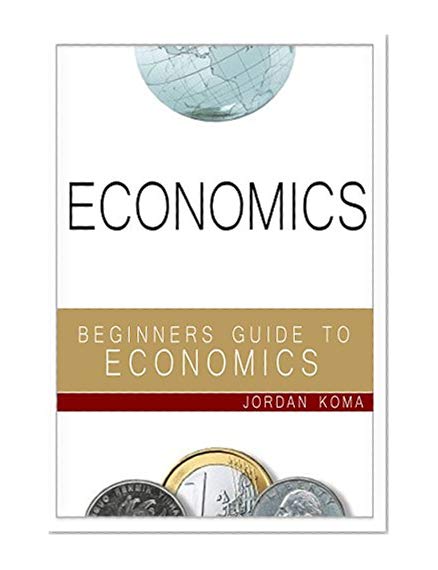 ECONOMICS: A Beginners Guide to Economics (Economics, Understand Economics, Understanding Economics, Economics for Students, Economics Explained, Economics Simply Explained, Economics Science)