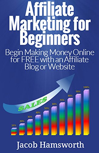 Affiliate Marketing for Beginners: Begin Making Money Online for FREE with an Affiliate Blog or Website (Affiliate Marketing, Make Money as an Affiliate, ... Affiliate Income, Work Online, Fast Money)