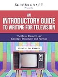 An Introductory Guide to Writing for Television: The Basic Elements of Concept, Structure and Format (ScreenCraft Series Book 2)