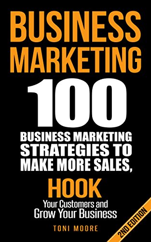 Business Marketing: 100 Business Marketing Strategies to Make More Sales, Hook Your Customers and Grow Your Business: (2ND EDITION) (Network Marketing, ... Affiliate Marketing, Internet Marketing)