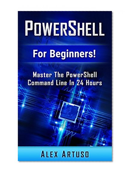 PowerShell: For Beginners! Master The PowerShell Command Line In 24 Hours (Python Programming, Javascript, Computer Programming, C++, SQL, Computer Hacking, Programming)