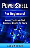PowerShell: For Beginners! Master The PowerShell Command Line In 24 Hours (Python Programming, Javascript, Computer Programming, C++, SQL, Computer Hacking, Programming)