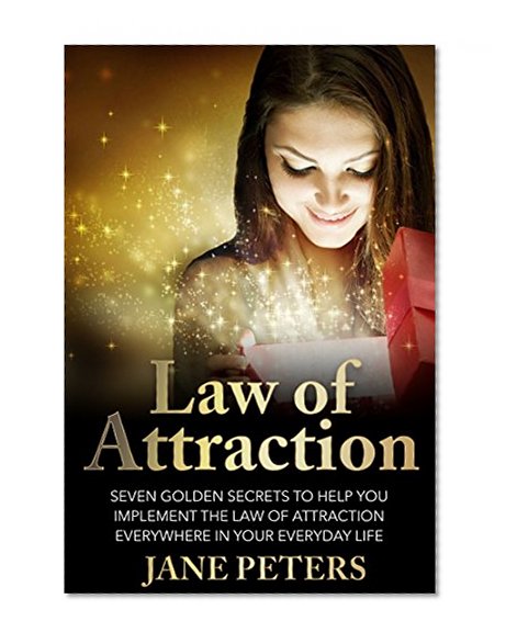 Law of Attraction: Seven Golden Secrets to Help You Implement the Law of Attraction Everywhere in Your Everyday Life (Law of Attraction, Manifest Abundance, The Secret)