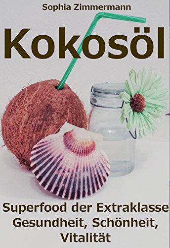 Kokosöl: Superfood der Extraklasse Gesundheit, Schönheit, Vitalität (Krebs, Alzheimer, Darm, Ernährung, Sport, Haut, Haare, Zähne, Entgiftung, Abnehmen, ... Zecken,Haushalt, Erkältung) (German Edition)
