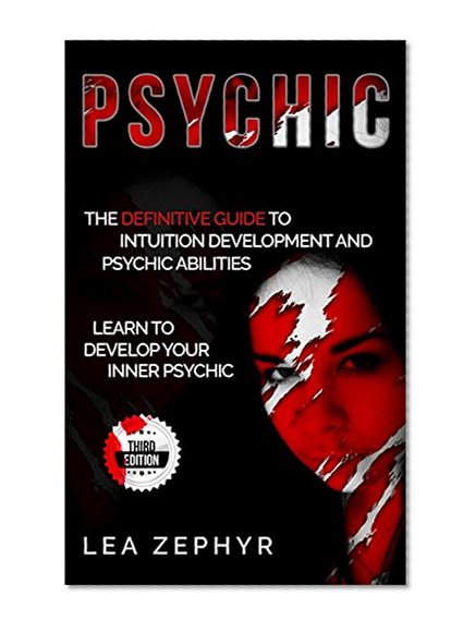 Psychic: The Definitive Guide to Intuition Development and Psychic Abilities - Learn to Develop Your Inner Psychic - 3rd Edition (Psychic, Mind Reading, Psychic Power, Third Eye, Occult)