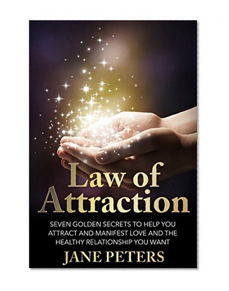 Law of Attraction: Seven Golden Secrets to Help You Attract and Manifest Love and the Relationship You Want (Law Of Attraction, Manifesting Love, Attract Abundance,The Secret)