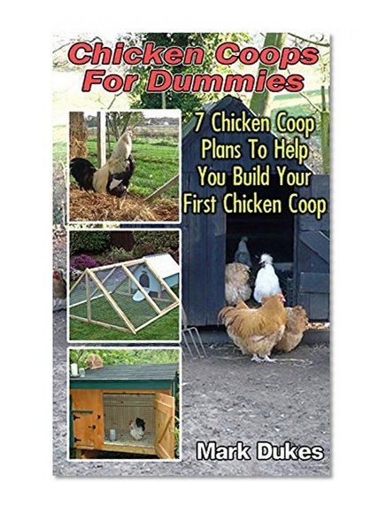 Chicken Coops for Dummies: 7 Chicken Coop Plans to Help You Build Your First Chicken Coop: (Building Chicken Coops, DIY Projects) (DIY Crafts, DIY Books)