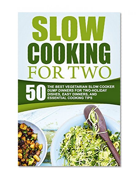 Slow Cooking For Two: 50 The Best Vegetarian Slow Cooker Dump Dinners For Two-Holiday Dishes, Easy Dinners, And Essential Cooking Tips