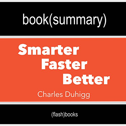 Summary and Analysis | Smarter Faster Better: The Secrets of Being Productive in Life and Business, by Charles Duhigg