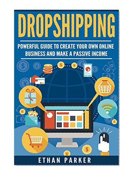 Dropshipping: Powerful Guide to Create Your Own Online Business and Make a Passive Income (Dropshipping for beginners, online selling, e-commerce, passive income)