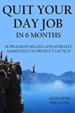 QUIT YOUR DAY JOB IN 6 MONTHS - 2016 (2 IN 1 BUSINESS BUNDLE): SUPPLEMENT SELLING AND AFFILIATE MARKETING VIA PRODUCT LAUNCH