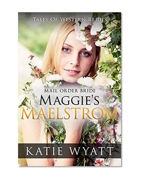 Mail Order Bride: Maggie's Maelstrom: Inspirational Pioneer Romance (Historical Tales Of Western Brides Book 10)