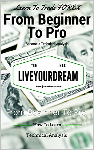 Learn To trade the Forex Market : Learn Technical Analysis From Beginner To Pro: From Beginner To Pro