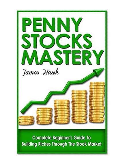 Penny Stocks: Complete Beginners Guide To Building Riches Through The Stock Market (Penny Stock Mastery, Penny Stock 101)