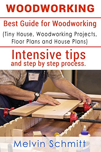 Woodworking: Best Guide for Woodworking (Tiny House, Woodworking Projects, Floor Plans and House Plans) includes intensive tips and step by step process