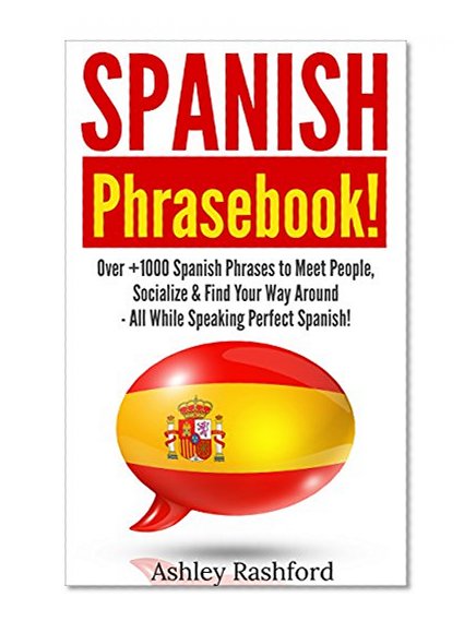 Spanish: Spanish Phrasebook! - Over +1000 Spanish Language Phrases to Meet People, Socialize & Find Your Way Around - All While Speaking Perfect Spanish!