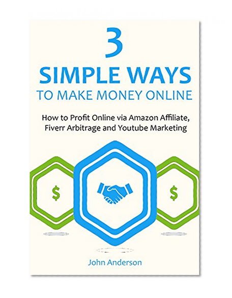 3 SIMPLE WAYS TO MAKE MONEY ONLINE: How to Profit Online via Amazon Affiliate, Fiverr Arbitrage and Youtube Marketing