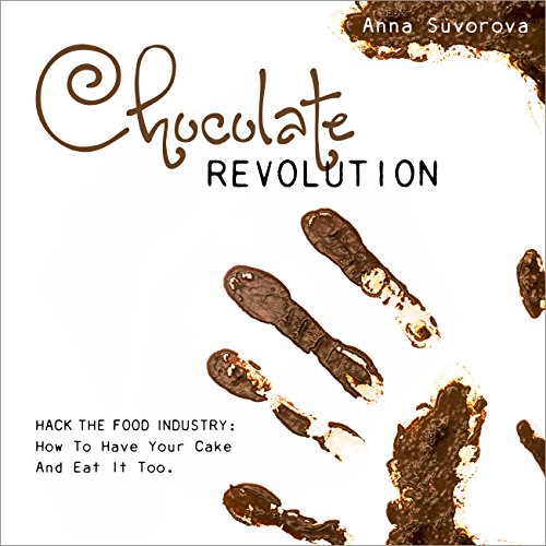 Chocolate Revolution: Hack The Food Industry: How To Have Your Cake And Eat It Too
