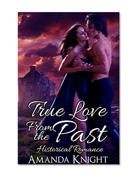 TIME TRAVEL ROMANCE: True Love From The Past (Scotish Historical Time Travel Western Romance Collection) (Bundle Highlander Time Travel Cowboy Romance)