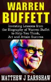 WARREN BUFFETT: Investing Lessons from the Biography of Warren Buffett to Help You Think, Act and Attain Success like Him in Your Business