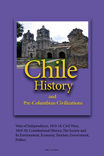 Chile History, and Pre-Columbian Civilizations: Wars of Independence, 1810-18, Civil Wars, 1818-30, Constitutional History, The Society and Its Environment, Economy, Tourism, Government, Politics