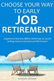 CHOOSE YOUR WAY TO EARLY JOB RETIREMENT (4 book bundle): Supplement Business,Affiliate Marketing via Launch Jacking, Amazon Associate and FBA Amazon
