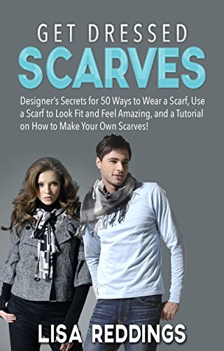 Get Dressed: Scarves: Designer’s Secrets for 50 Ways to Wear a Scarf, Use a Scarf to Look Fit and Feel Amazing, and a Tutorial on How to Make Your Own ... (Wear a Scarf, Get Dressed, Dressing Guide)