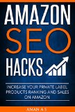Amazon SEO Ranking Hacks: Optimize Your Listing to Rank Private Label Products Higher and to Increase Sales on Amazon