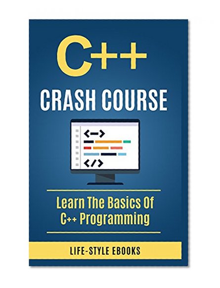 C++:  C++ CRASH COURSE - Beginner's Course To Learn The Basics Of C++ Programming In 24 Hours!: (c++, c++ for beginners, c, java, python, angularjs)