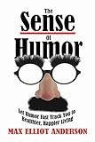 The Sense Of Humor: Let Humor Fast Track You to Healthier, Happier Living