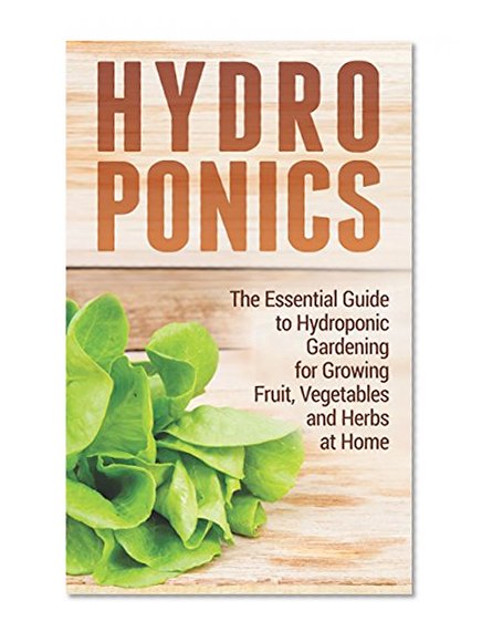 Hydroponics: The Essential Guide to Hydroponic Gardening for Growing Fruit, Vegetables and Herbs at Home (hydroponics, hydroponics free kindle books, hydroponic ... hydroponic food production, hydroponic)