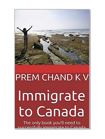 Immigrate to Canada: The only book you'll need to successfully immigrate to Canada