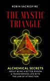 The Mystic Triangle: Alchemical Secrets about Being a Better Person and Transforming Life with the Law of Attraction