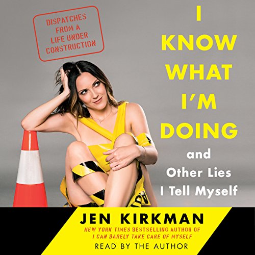 Book Cover I Know What I'm Doing - and Other Lies I Tell Myself: Dispatches from a Life Under Construction