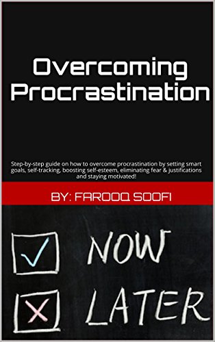 Overcoming Procrastination: Step-by-step guide on how to overcome procrastination by setting smart goals, self-tracking, boosting self-esteem, eliminating fear & justifications and staying motivated!