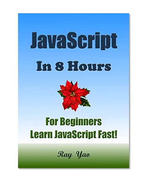 JavaScript: JavaScript in 8 Hours, JavaScript for Beginners, Learn JavaScript fast! A smart way to learn JavaScript. JAVASCRIPT programming, in easy steps: A Beginner's Guide, Easy & Fast!