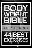 Bodyweight: Bodyweight Bible: 44 Best Exercises To Add Strength And Muscle (Bodyweight Training, Bodyweight Exercises, Bodyweight Bodybuilding, Calisthenics, ... For Beginners) (Bodybuilding Series)