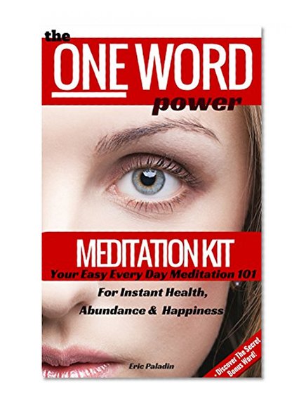 The ONE Word Power Meditation Kit -: Your Easy Meditation 101 For Instant Health, Abundance & Happiness + One Secret Bonus Word