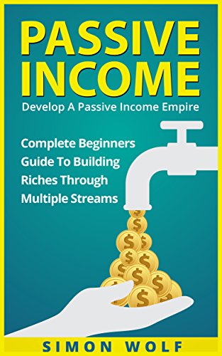 PASSIVE INCOME: Develop A Passive Income Empire - Complete Beginners Guide To Building Riches Through Multiple Streams (Multiple Streams, Passive Income Riches, E-commerce Empire)