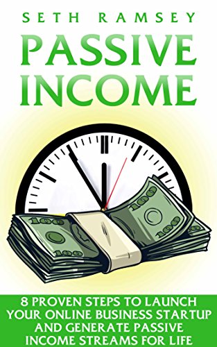 PASSIVE INCOME: 8 Proven steps to launch your online business startup and generate passive income streams for life (top passive income ideas to make $500-$10k a month in less than 90 days)